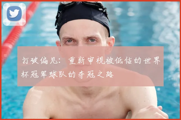 打破偏见：重新审视被低估的世界杯冠军球队的夺冠之路