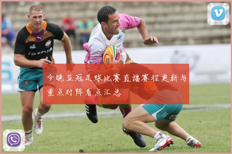 今晚亚冠足球比赛直播赛程更新与重点对阵看点汇总