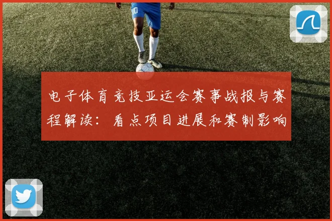 电子体育竞技亚运会赛事战报与赛程解读：看点项目进展和赛制影响