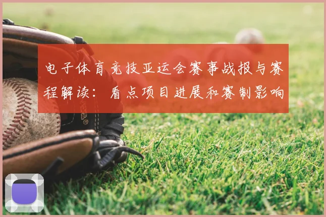电子体育竞技亚运会赛事战报与赛程解读：看点项目进展和赛制影响